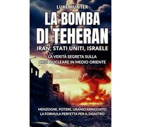 La bomba di Teheran: Iran, Stati Uniti, Israele - La verità segreta sulla crisi nucleare in medio oriente