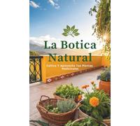 La Botica Natural: Cultiva Y Aprovecha Tus Plantas Medicinales