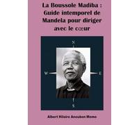 La Boussole Madiba : Guide intemporel de Mandela pour diriger avec le cœur
