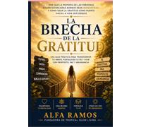 La Brecha de Gratitud: Por Qué la Mayoría de las Personas Siguen Atascadas Siendo Agradecidas - Y Cómo Usar la Gratitud Como un Puente Hacia la Vida que Deseas