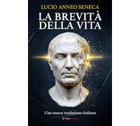 La brevità della vita Seneca: Una nuova traduzione italiana, chiara e accessibile, del classico stoico sul tempo, la vita e l'arte di prestare attenzione, per lettori contemporanei