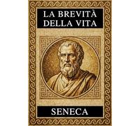 La Brevità Della Vita: Testo Latino a Fronte, Note Esplicative e Meditazioni Contemporanee - Edizione Integrale