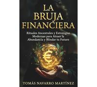 La Bruja Financiera: Rituales Ancestrales y Estrategias Modernas para Atraer la Abundancia y Blindar tu Futuro: 1 (Grimorio de Riqueza)