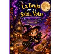 La Bruja que no Sabía Volar: Un cuento ilustrado a color, con personajes consistentes, sobre una bruja adorable que aprende, con ayuda de sus amigos, ... propios poderes. Para niños de 4 a 8 años.