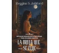 LA BRUJA QUE SE ELIGE. Rituales mágicos de autocuidado para mujeres urbanas: LA BRUJA QUE SE ELIGE. Rituales mágicos de autocuidado para mujeres ... arquetipos, ciclo lunar y poder femenino