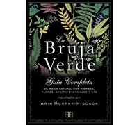 La Bruja Verde: Guía completa de magia natural con hierbas, flores, aceites esenciales y más (SIN COLECCION)