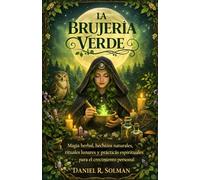 LA BRUJERÍA VERDE: Magia herbal, hechizos naturales, rituales lunares y prácticas espirituales para el crecimiento personal