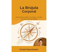 La Brújula Corporal: Cómo volver a confiar en tu cuerpo - sin dolor, sin miedo y llena de vitalidad