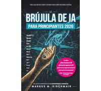 La Brújula de IA para Principiantes 2026: Todo lo que necesita saber y entender ahora sobre Inteligencia Artificial: Desde ChatGPT, Agentes y Sora ... guía práctica sobre Inteligencia Artificia)