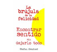 La brújula de la felicidad: Encontrar sentido sin dejarlo todo