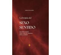 La brújula del sexo sentido: Sexualidad sagrada: Cómo vivirla con conciencia, placer y propósito