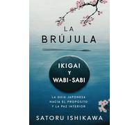 La Brújula: Ikigai y Wabi-Sabi: La guía japonesa hacia el propósito y la paz interior