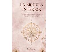LA BRUJULA INTERIOR: Navegando la Conciencia para una Vida Plena (Saga La Brújula Interior)