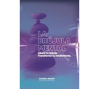 La Brújula Mental: Liberá tu mente. Transformá tu rendimiento.