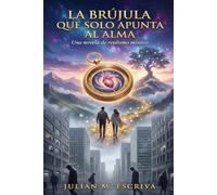 La Brújula que solo apunta al Alma: Una novela de realismo místico sobre la amistad, el perdón y el viaje hacia tu verdadera esencia.