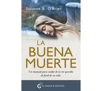 La buena muerte: Un manual para cuidar de tu ser querido al final de su vida.