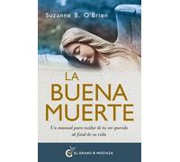 La buena muerte: Un manual para cuidar de tu ser querido al final de su vida.
