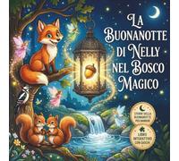 La Buonanotte di Nelly nel Bosco Magico: Favola della buonanotte per bambini 3 - 6 anni con animali la Volpina Nelly e altri animali del bosco, fate, ... (La biblioteca delle piccole meraviglie)