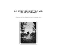 La business sert la vie, pas l'inverse: Vous n'avez pas quitté un patron pour devenir votre propre tyran (Collection Élévation Personnelle Et Entrepreneuriale)
