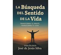 La búsqueda del sentido de la vida: Transforma tu mente, transforma tu vida