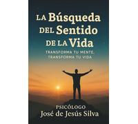 La búsqueda del sentido de la vida: Transforma tu mente, transforma tu vida