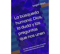 La búsqueda humana: Dios, la duda y las preguntas que nos unen: Un viaje racional hacia Dios, el sentido y la búsqueda humana de la verdad