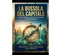 La Bussola Del Capitale: Guida Pratica Per Far Fruttare i Tuoi RIsparmi (Potere Interiore)