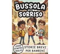 La Bussola del Sorriso Storie Brevi per Bambini: Prime Letture sulle Emozioni con Racconti Ispiratori di Coraggio e Fiducia in Sé Stessi per Migliorare la Lettura