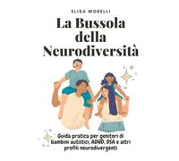 La Bussola Della Neurodiversità: Guida pratica per genitori di bambini autistici, ADHD, DSA e altri profili neurodivergenti