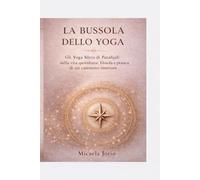 La bussola dello Yoga: Gli Yoga Sutra di Patanjali nella vita quotidiana: filosofia e pratica di un cammino interiore