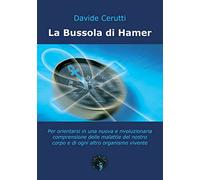 La bussola di Hamer. Per orientarsi in una nuova e rivoluzionaria comprensione delle malattie del nostro corpo e di ogni altro organismo vivente (Guide alla salute)