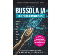 La Bussola IA per Principianti 2026: Tutto ciò che dovete sapere e capire ora sull'Intelligenza Artificiale: Guida a ChatGPT, Midjourney e Gemini. ... guida pratica all'Intelligenza Artificiale)