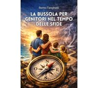 La Bussola per Genitori nel tempo delle sfide: Guida pratica per crescere figli forti e consapevoli