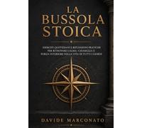 La Bussola Stoica: Esercizi Quotidiani e Riflessioni Pratiche per Ritrovare Calma, Chiarezza e Forza Interiore nella Vita di Tutti i Giorni