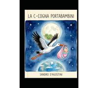 LA C-COGNA PORTABAMBINI: Una favola illustrata e divertente su come nascono i bambini e sull'evoluzione delle cicogne!