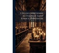 L'Ã(c)glise ChrÃ(c)tienne Au Temps De Saint Ignace D'antioche