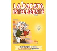La cacata intelligente: Diventa un genio sul trono: 101 curiosità assurde + quiz lampo