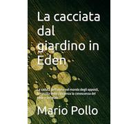 La cacciata dal giardino in Eden: La caduta dell'uomo nel mondo degli opposti, la nascita della coscienza la conoscenza del bene e del male