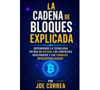 La Cadena de Bloques Explicada: Entendiendo la Tecnología Detrás de Bitcoin, los Contratos Inteligentes y las Finanzas Descentralizadas: 3 (Academia de Riqueza Cripto)