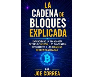 La Cadena de Bloques Explicada: Entendiendo la Tecnología Detrás de Bitcoin, los Contratos Inteligentes y las Finanzas Descentralizadas: 3 (Academia de Riqueza Cripto)