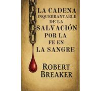 La Cadena Inquebrantable de la Salvación por la Fe en la Sangre: La Doctrina Bíblica de Poner tu fe en la Expiación de Sangre de Jesucristo para Recibir el Perdón de los Pecados
