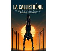 La Callisthénie: Ta salle de sport, c'est ton corps. Apprends à ton servir (Sport Maison)