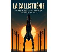 La Callisthénie: Ta salle de sports, c'est ton corps. Apprends à ton servir (Sport Maison)