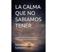 LA CALMA QUE NO SABÍAMOS TENER: Cómo transformar el miedo, la ansiedad y la soledad en una calma profunda y duradera