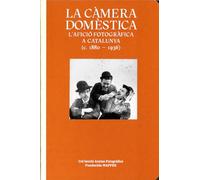 LA CÀMARA DOMESTICA: L’AFICIÓ FOTOGRÀFICA A CATALUNYA (1888 - 1936) (CATALOGO DE EXPOSICION)