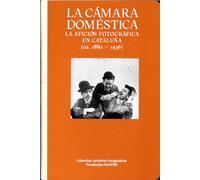 LA CÁMARA DOMÉSTICA: LA AFICIÓN FOTOGRÁFICA EN CATALUÑA (1888-1936) (CATALOGO DE EXPOSICION)