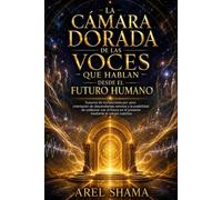 LA CAMARA DORADA DE LAS VOCES QUE HABLAN DESDE EL FUTURO HUMANO: Susurros De Civilizaciones Por Venir, Orientación De Descendientes Remotos Y La ... En El Presente Mediante El Campo Cuántico