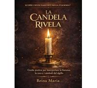 La Candela Rivela: Guida pratica alla magia delle candele: Come leggere la fiamma, cera e segni nei rituali