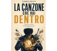 La canzone che hai dentro: Strumenti e metodo per dare forma alle tue idee e scrivere canzoni vere