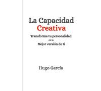 La Capacidad Creativa - Transforma tu personalidad en la mejor version de ti